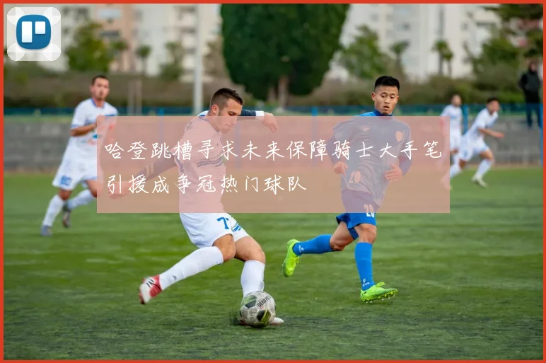 哈登跳槽寻求未来保障骑士大手笔引援成争冠热门球队