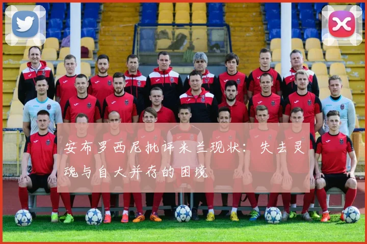 安布罗西尼批评米兰现状：失去灵魂与自大并存的困境