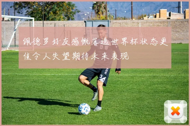 佩德罗好友感慨落选世界杯状态更佳令人失望期待未来表现