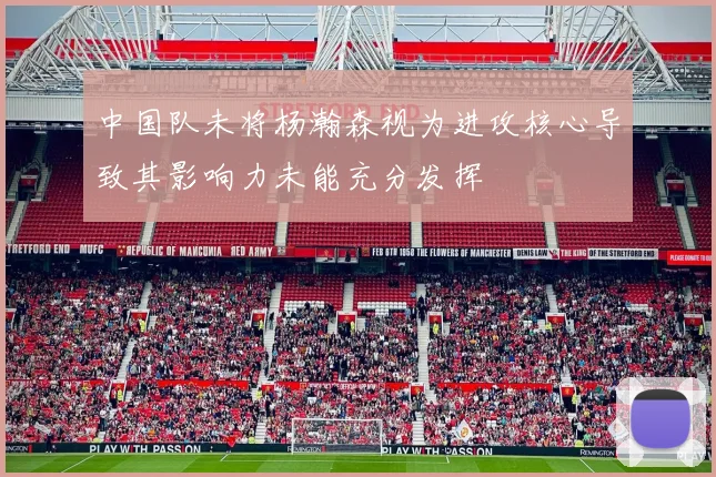 中国队未将杨瀚森视为进攻核心导致其影响力未能充分发挥