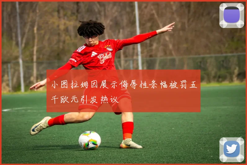 小图拉姆因展示侮辱性条幅被罚五千欧元引发热议