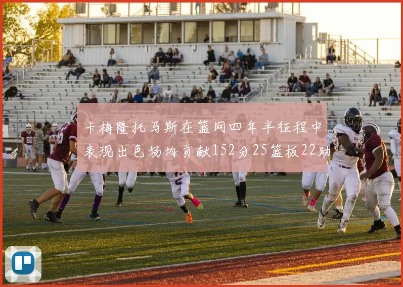 卡梅隆托马斯在篮网四年半征程中表现出色场均贡献152分25篮板22助攻