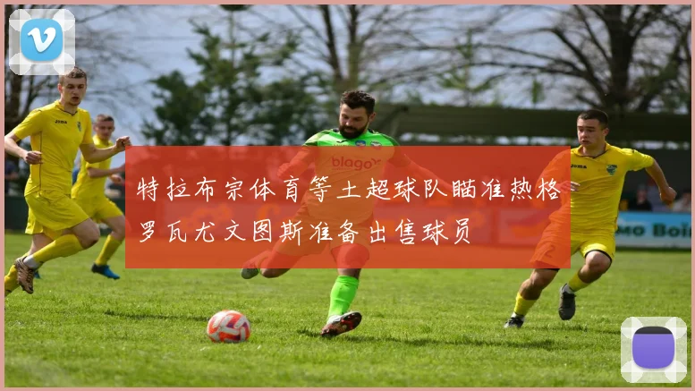 特拉布宗体育等土超球队瞄准热格罗瓦尤文图斯准备出售球员